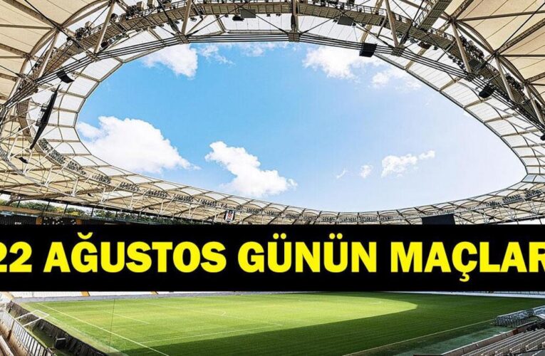 GÜNÜN MAÇLARI 22 AĞUSTOS 2026: Bugün Kimlerin Maçlar Var? Bugünkü Maçlar Neler? İşte 22 Ağustos Günün Maçları