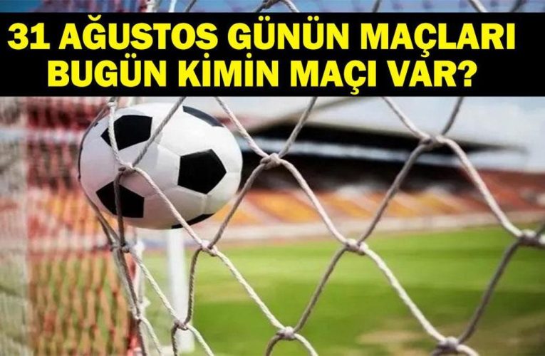 GÜNÜN MAÇLARI 31 AĞUSTOS 2026: Bugün Kimlerin Maçlar Var? Bugünkü Maçlar Neler? İşte 31 Ağustos Günün Maçları