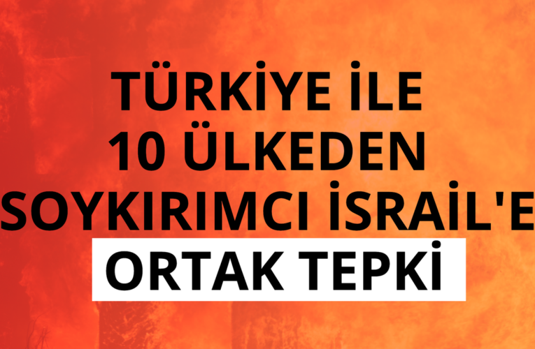 Türkiye ile 10 ülkeden soykırımcı İsrail’e ortak tepki