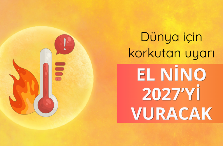 Dünya için korkutan uyarı: El Nino 2027’yi vuracak