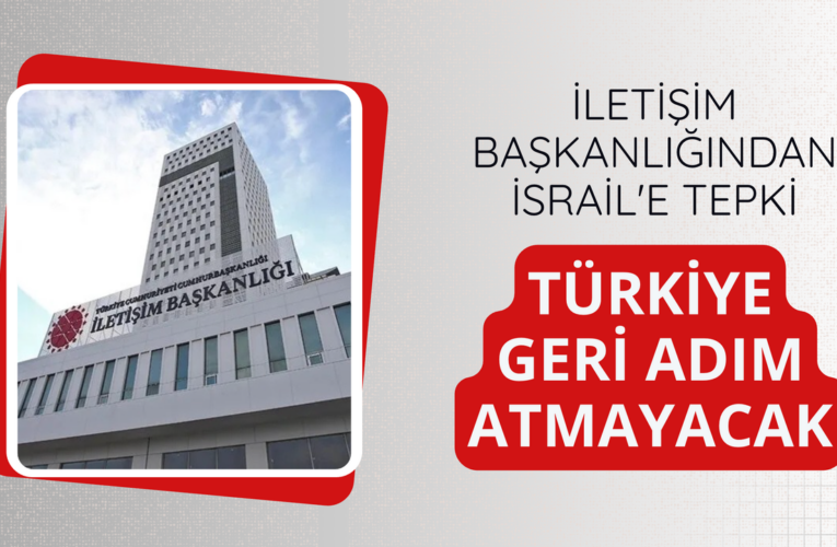 İletişim Başkanlığından İsrail’e: Türkiye geri adım atmayacak