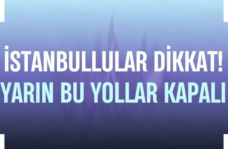 İstanbul’da yarın bazı yollar trafiğe kapatılacak