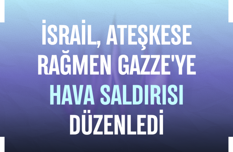 İsrail, ateşkese rağmen Gazze’ye hava saldırısı düzenledi