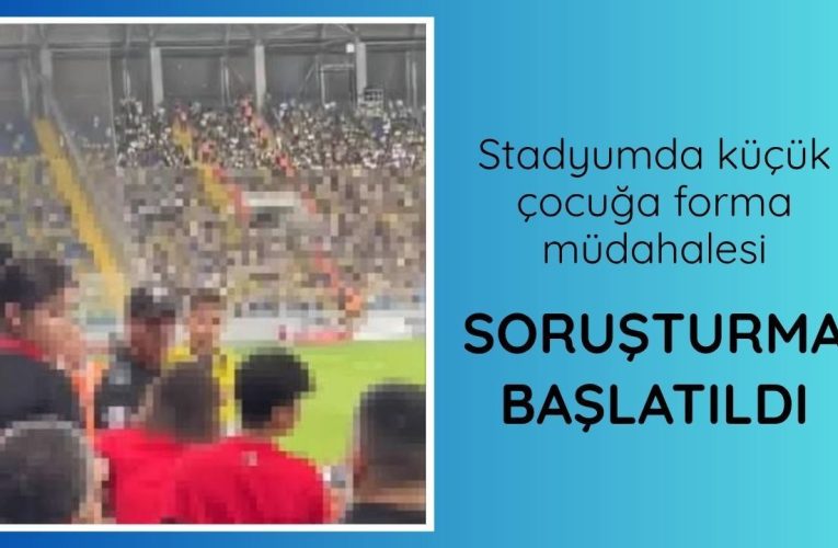 Stadyumda küçük çocuğa forma müdahalesi: Soruşturma başlatıldı