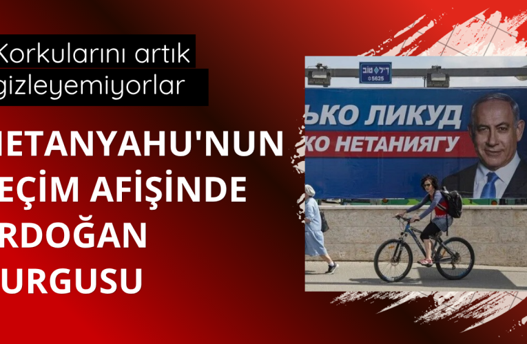 Netanyahu’nun seçim afişinde Erdoğan vurgusu