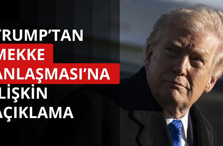 Trump’tan Mekke Anlaşması’na ilişkin ilk açıklama