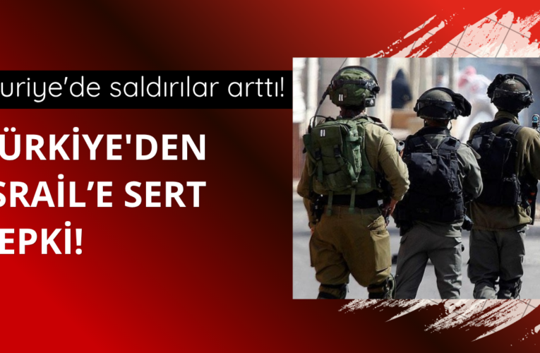 İsrail Suriye’de saldırılarını artırdı! Türkiye’den sert tepki