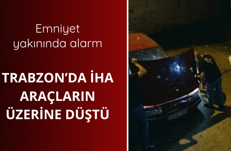 Trabzon’da araçların üzerine İHA düştü!