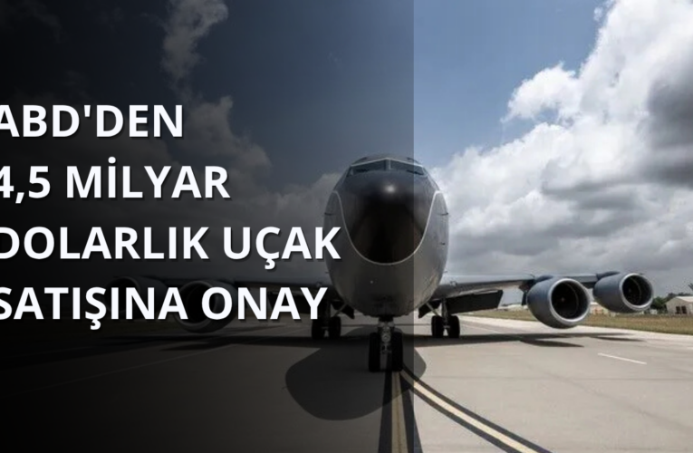 ABD’den 4,5 milyar dolarlık uçak satışına onay