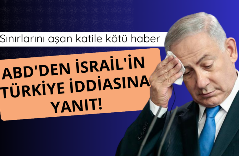 ABD’den İsrail’in Türkiye iddiasına yanıt!