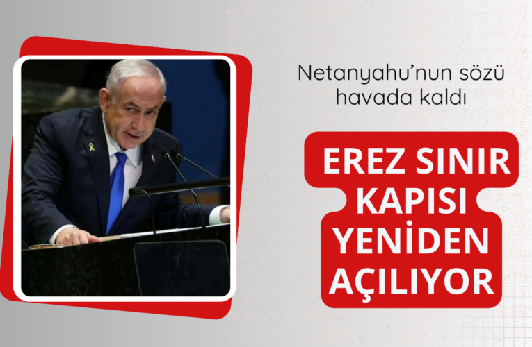 Netanyahu’nun sözü havada kaldı! Erez sınırı yeniden açılıyor