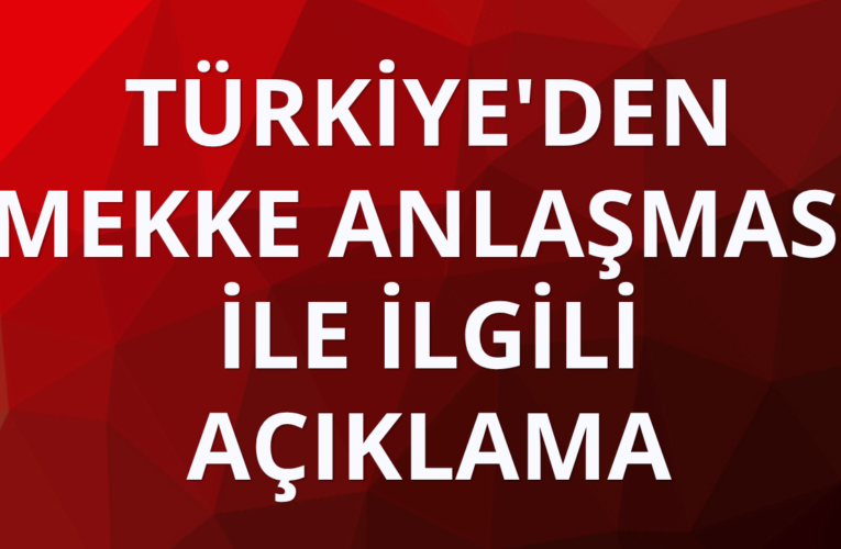 Türkiye’den Mekke Anlaşması ile ilgili açıklama