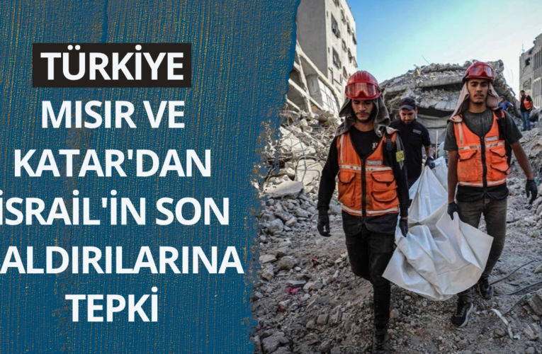 Türkiye, Mısır ve Katar’dan İsrail’in son saldırılarına tepki