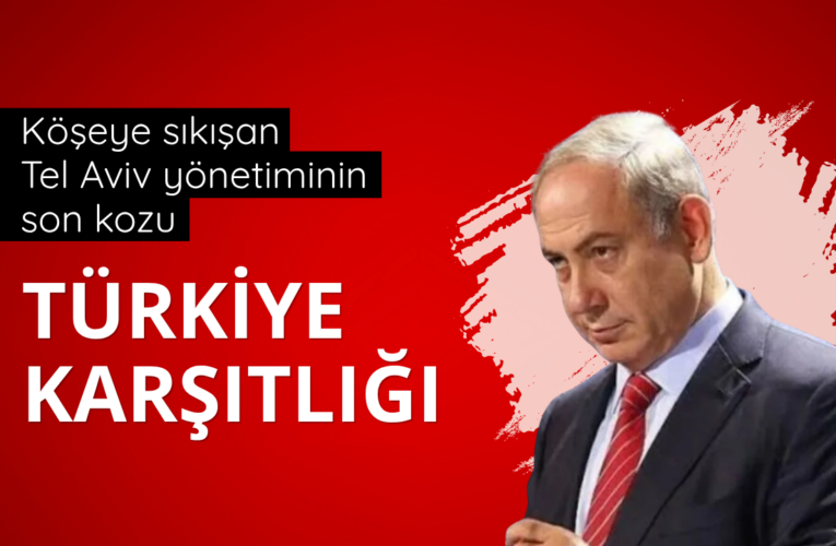 Köşeye sıkışan Tel Aviv yönetiminin son kozu: Türkiye karşıtlığı