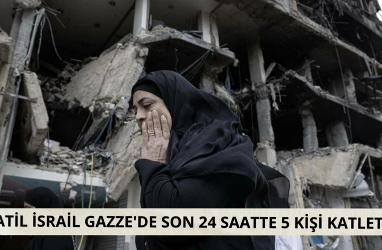 Katil İsrail Gazze’de son 24 saatte 5 kişi katletti