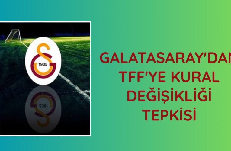 Galatasaray’dan TFF’ye kural değişikliği tepkisi