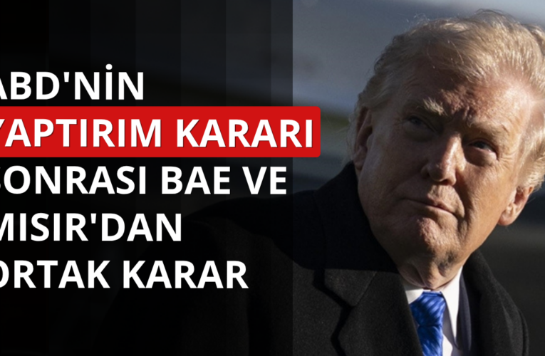 ABD’nin yaptırım kararının ardından BAE ve Mısır’dan ortak karar