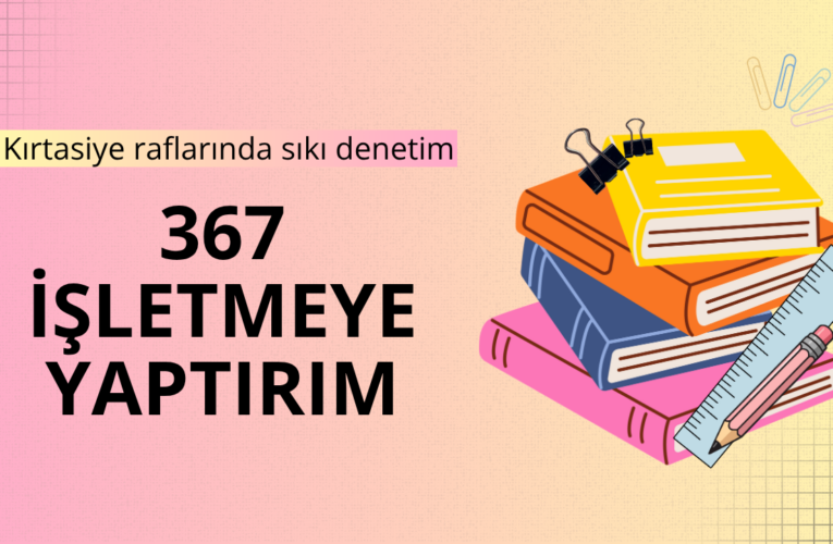 Okul öncesi kırtasiye sektörüne sıkı denetim: 367 işletmeye yaptırım