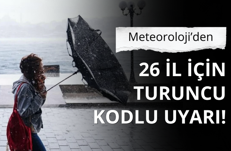 Meteoroloji’den 26 il için turuncu kodlu uyarı!
