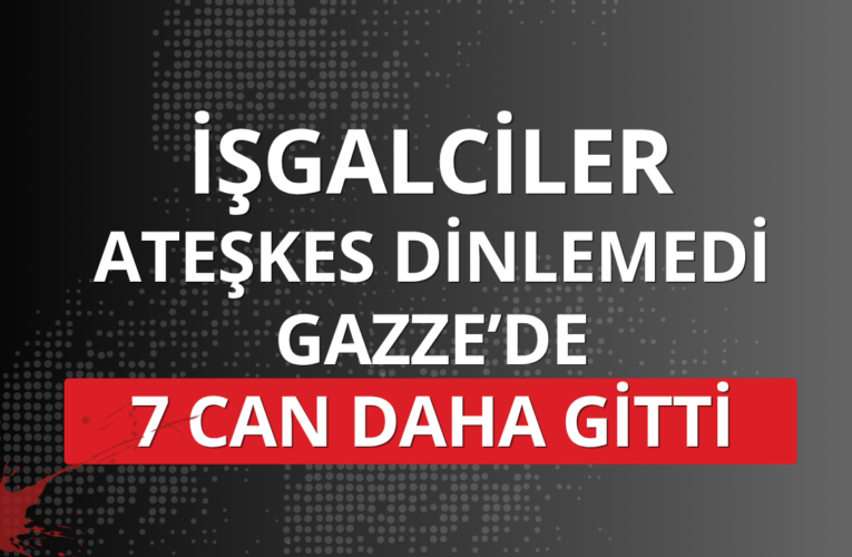 İşgalciler ateşkes dinlemedi: Gazze’de 7 can daha gitti