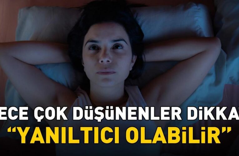 Gece çok düşünenler dikkat! Uzman isim ‘Yanıltıcı olabilir’ diyerek uyardı