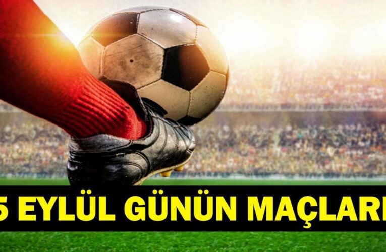 GÜNÜN MAÇLARI 5 EYLÜL 2026: Bugün Kimlerin Maçlar Var? Bugünkü Maçlar Neler? İşte 5 Eylül Günün Maçları
