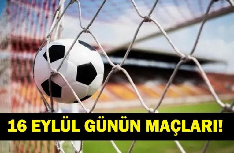 GÜNÜN MAÇLARI 16 EYLÜL 2026: Bugün Kimlerin Maçlar Var? Bugünkü Maçlar Neler? İşte 16 Eylül Günün Maçları