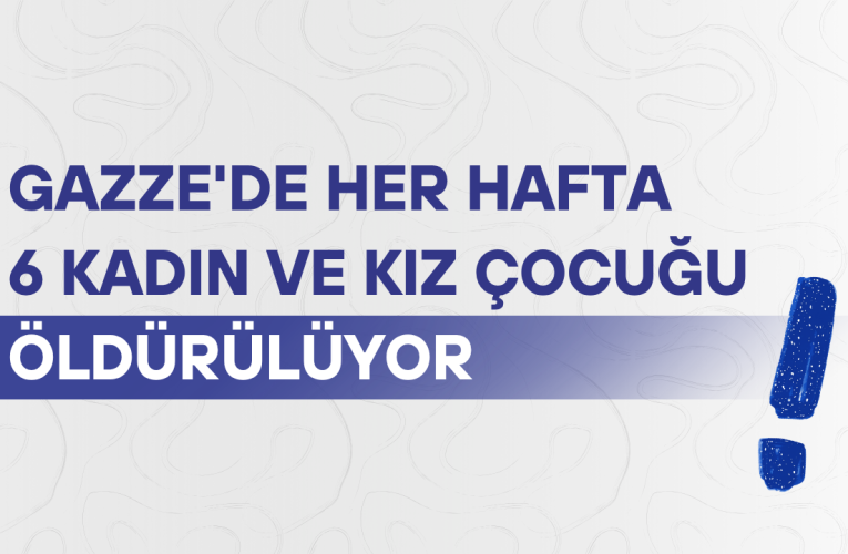 Gazze’de  her hafta 6 kadın ve kız çocuğu öldürülüyor