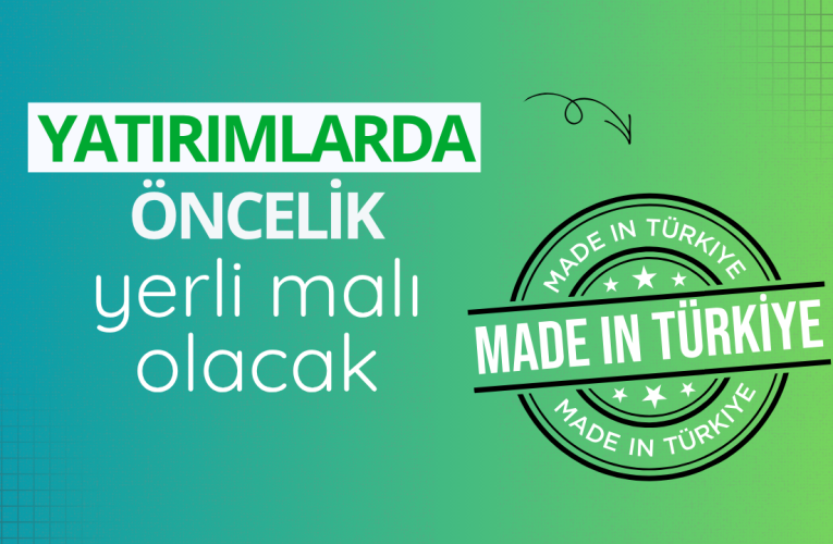 Yatırımlarda öncelik yerli malı olacak