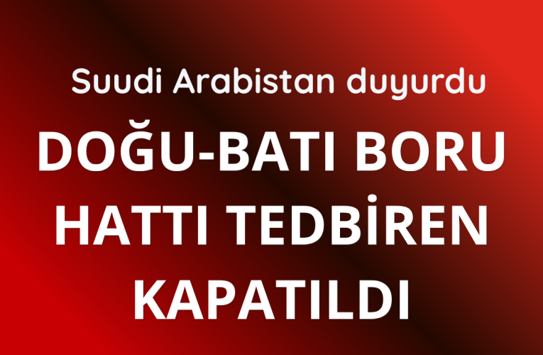 Suudi Arabistan: Doğu-Batı boru hattı tedbiren kapatıldı