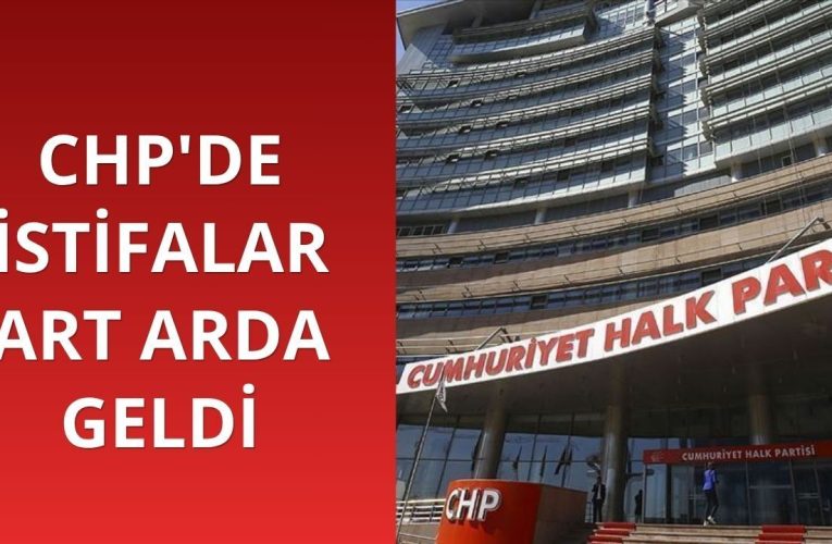 CHP’de istifalar art arda geldi
