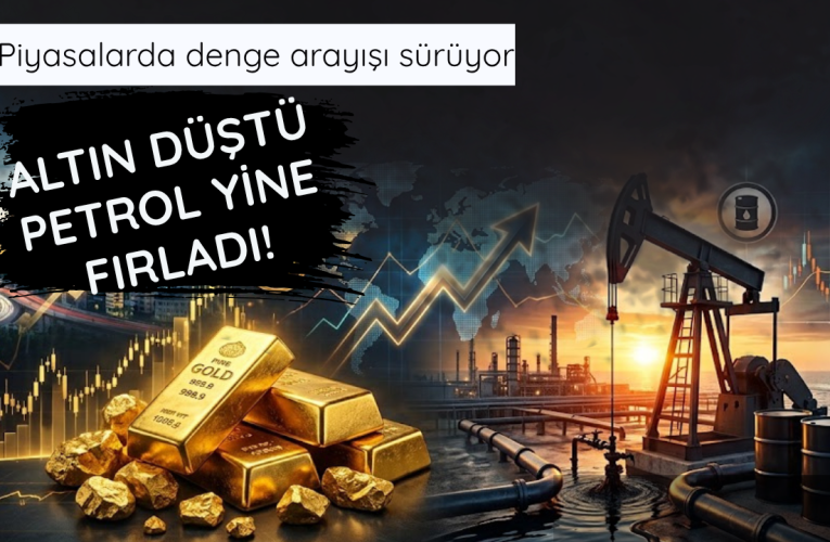 Piyasalar karıştı! Altın düştü petrol yine fırladı