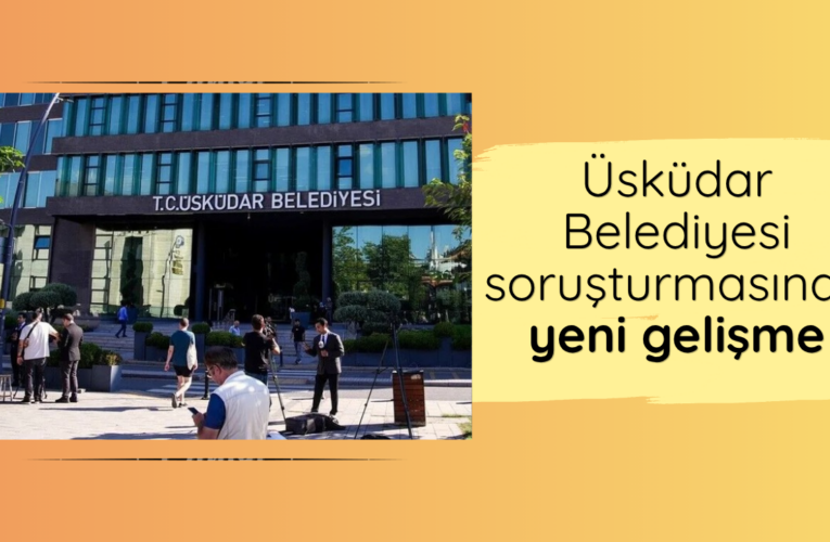 Üsküdar Belediyesi soruşturmasında yeni gelişme