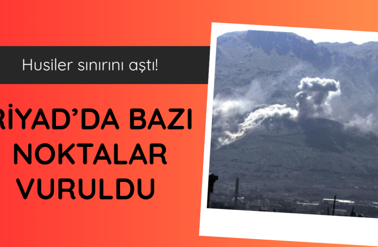 Husiler: Riyad’daki bazı noktaları hedef aldık