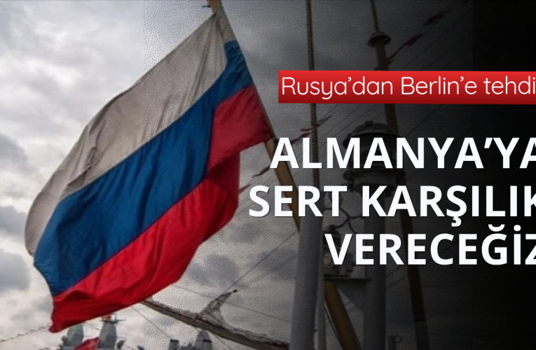 Rusya’dan Almanya’ya tehdit! Sert karşılık vereceğiz