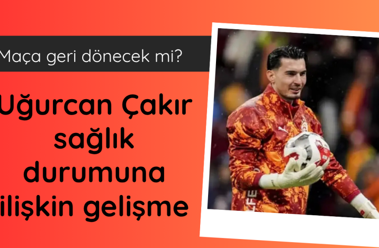 Galatasaray’da Uğurcan Çakır gelişmesi