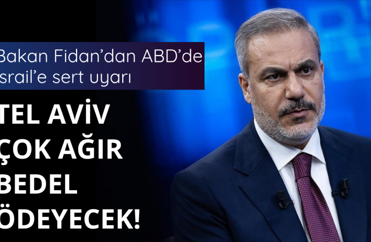 Bakan Fidan’dan İsrail’e sert uyarı! Bedel ödeyeceksiniz