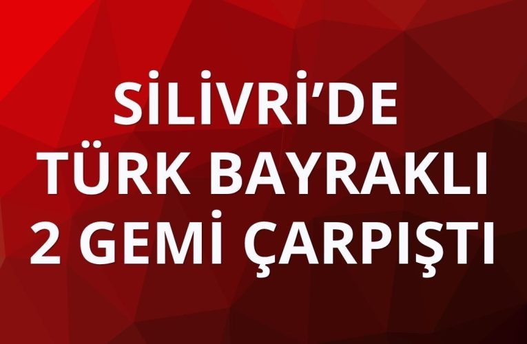 Silivri açıklarında Türk bayraklı 2 gemi çarpıştı