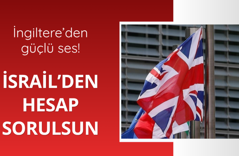 İngiltere’den güçlü ses! İsrail’den hesap sorulsun