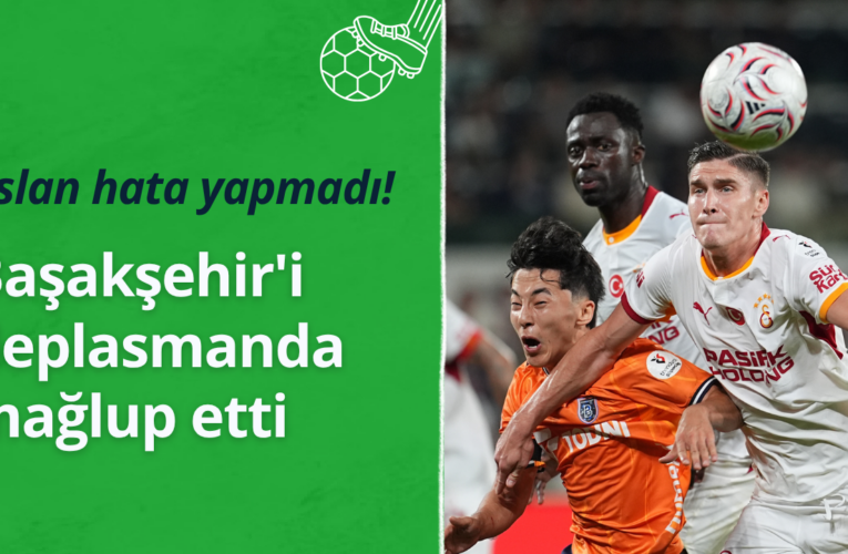 Galatasaray Başakşehir’i deplasmanda 3-2 mağlup etti