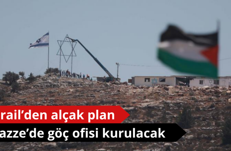 İsrail’den alçak Gazze planı! Göç ofisi kurulacak