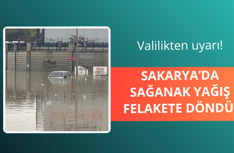 Sakarya’da sağanak felakete döndü