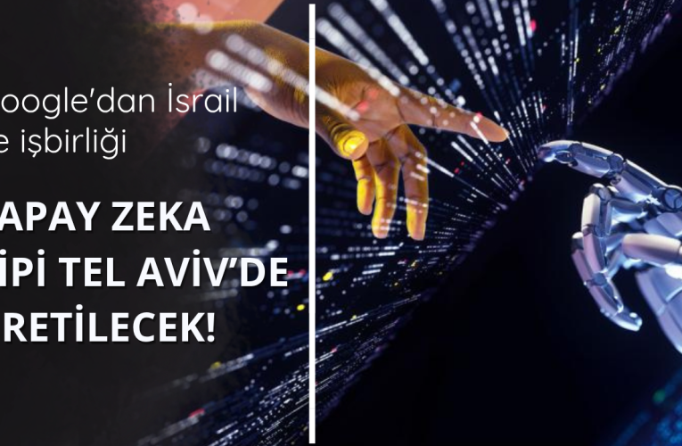 Google’dan İsrail ile işbirliği! Yapay zeka çipi üretilecek