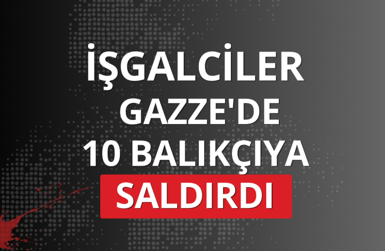 Soykırımcı İsrail Gazze’de 10 balıkçıya saldırdı